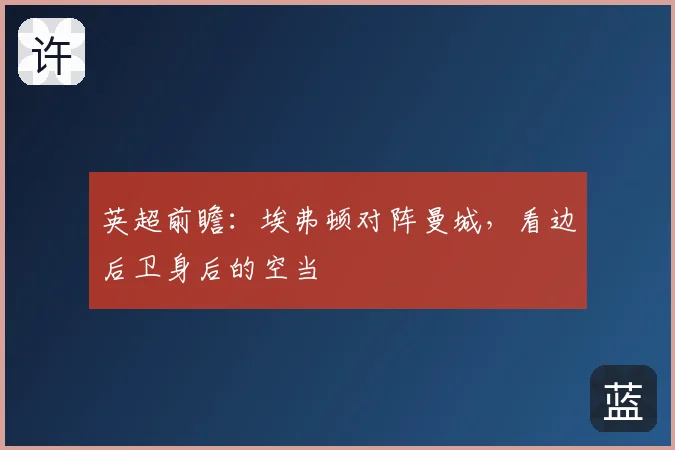 英超前瞻：埃弗顿对阵曼城，看边后卫身后的空当