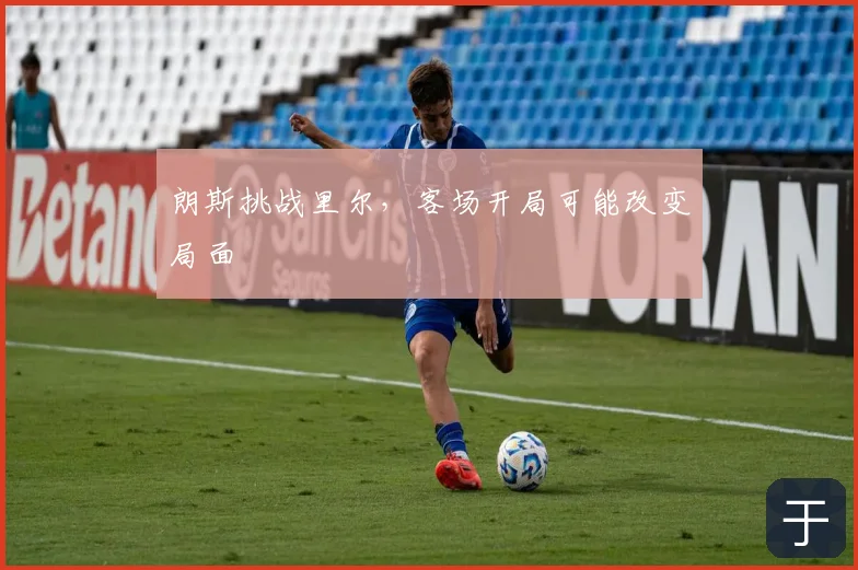 朗斯挑战里尔，客场开局可能改变局面