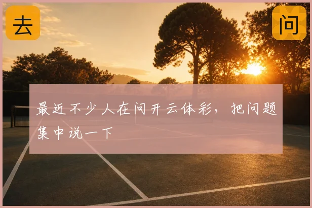 最近不少人在问开云体彩,把问题集中说一下