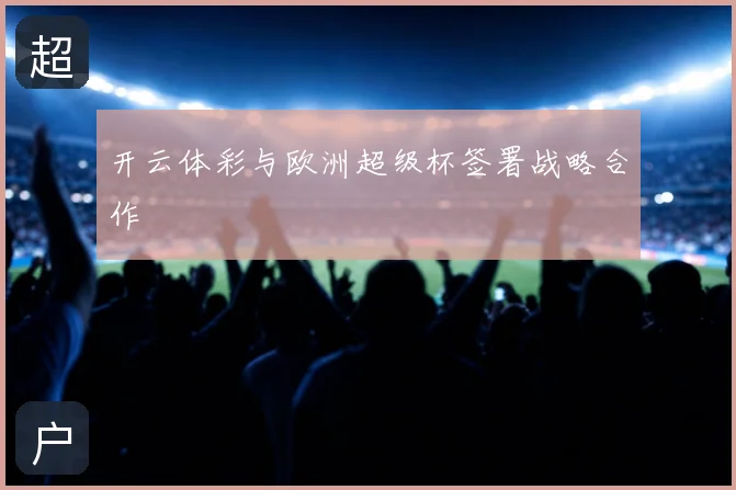 开云体彩与欧洲超级杯签署战略合作