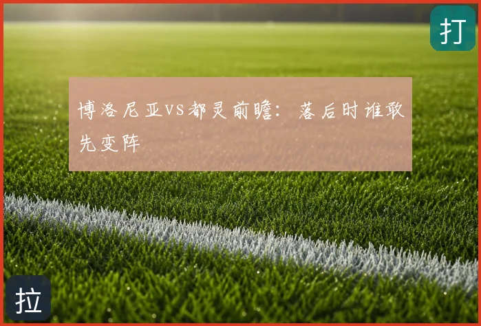 博洛尼亚vs都灵前瞻：落后时谁敢先变阵