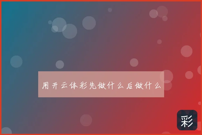 用开云体彩先做什么后做什么