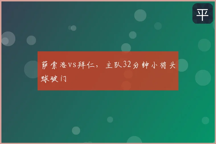 萨索洛vs拜仁，主队32分钟小将头球破门